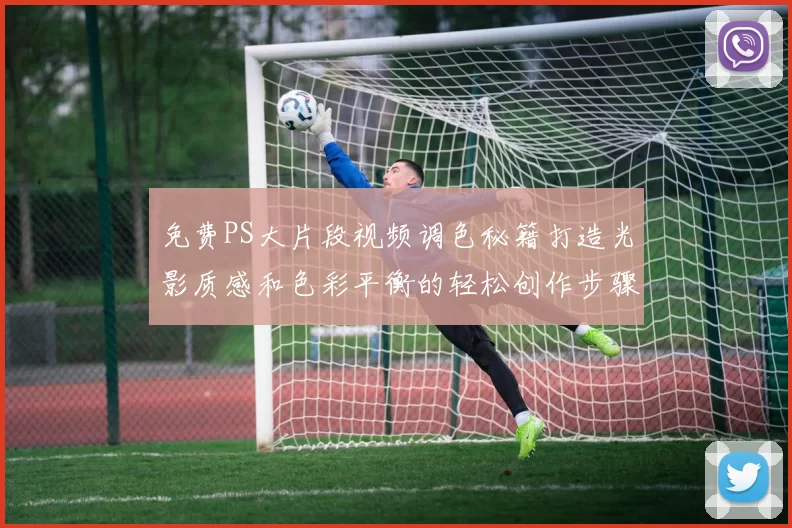 免费PS大片段视频调色秘籍打造光影质感和色彩平衡的轻松创作步骤