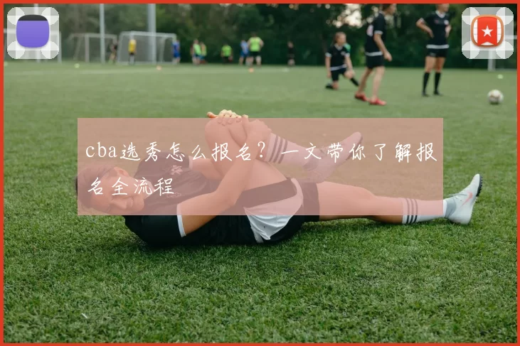 cba选秀怎么报名？一文带你了解报名全流程