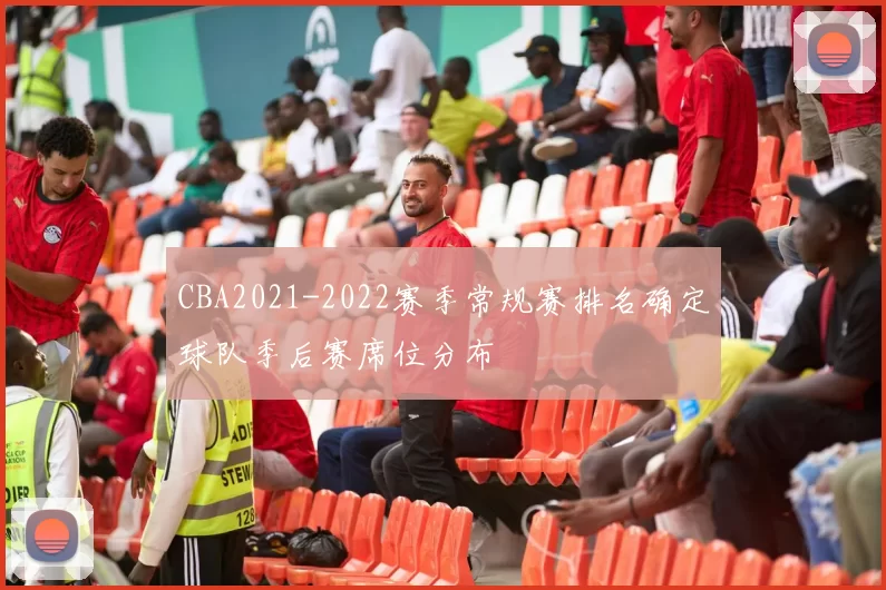 CBA2021-2022赛季常规赛排名确定球队季后赛席位分布