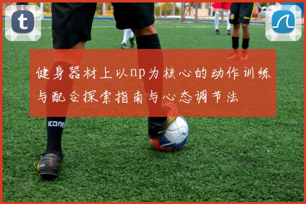 健身器材上以np为核心的动作训练与配合探索指南与心态调节法