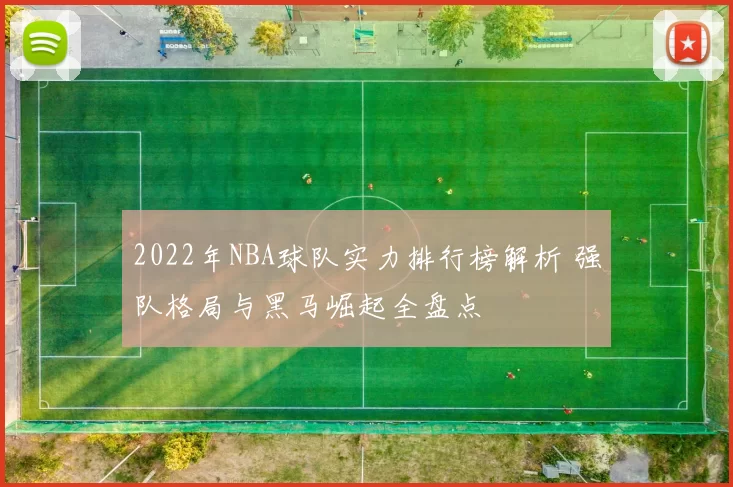 2022年NBA球队实力排行榜解析 强队格局与黑马崛起全盘点