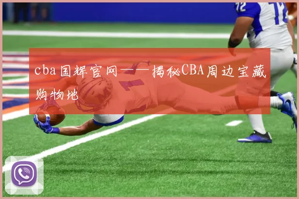 cba国辉官网——揭秘CBA周边宝藏购物地