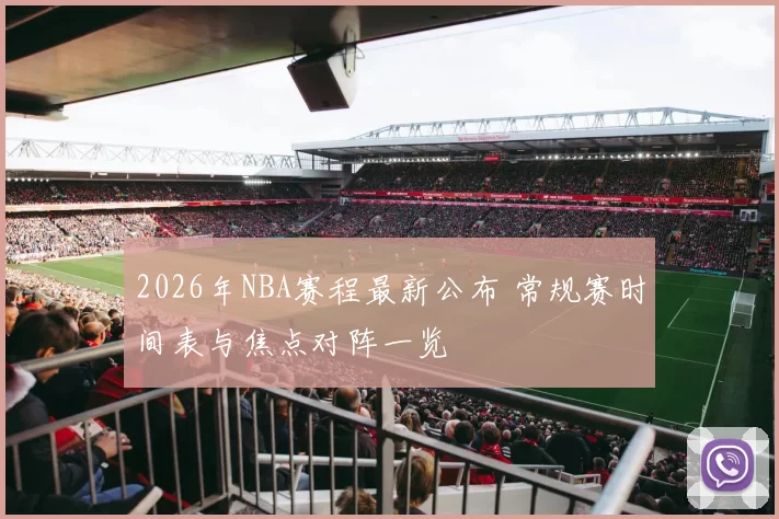 2026年NBA赛程最新公布 常规赛时间表与焦点对阵一览