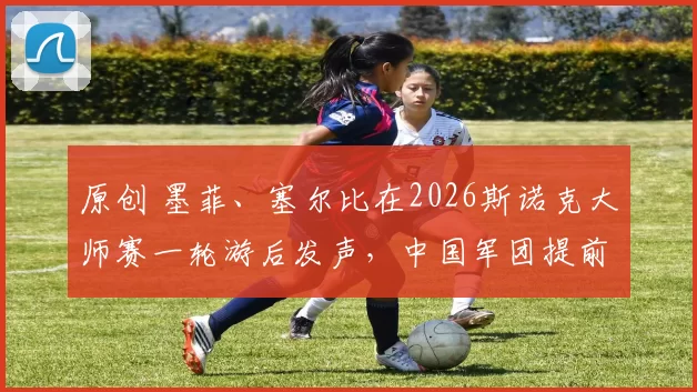 原创 墨菲、塞尔比在2026斯诺克大师赛一轮游后发声,中国军团提前锁定四强门票