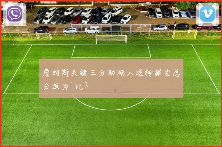 詹姆斯关键三分助湖人逆转掘金总分扳为1比3