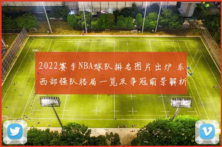 2022赛季NBA球队排名图片出炉 东西部强队格局一览及争冠前景解析