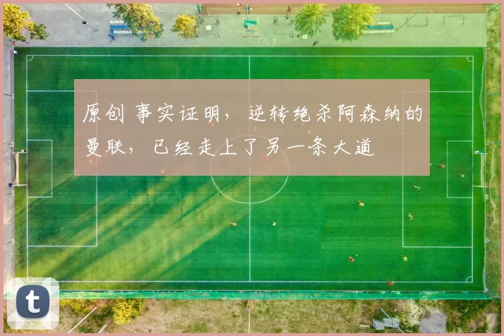 原创 事实证明，逆转绝杀阿森纳的曼联，已经走上了另一条大道