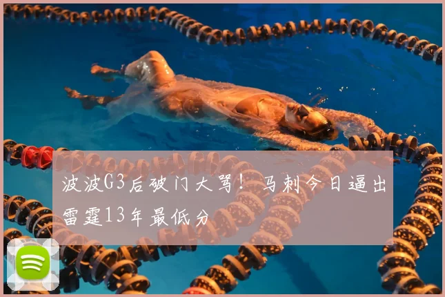 波波G3后破门大骂！马刺今日逼出雷霆13年最低分