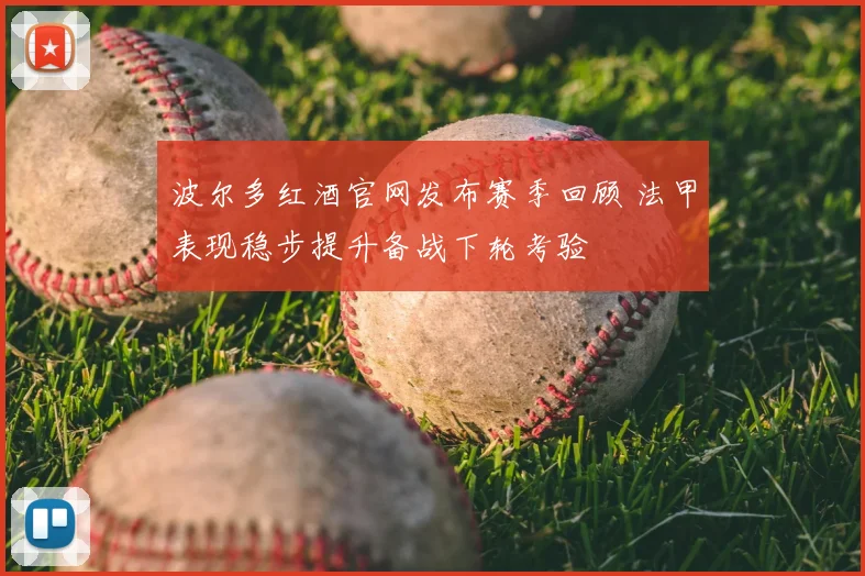 波尔多红酒官网发布赛季回顾 法甲表现稳步提升备战下轮考验