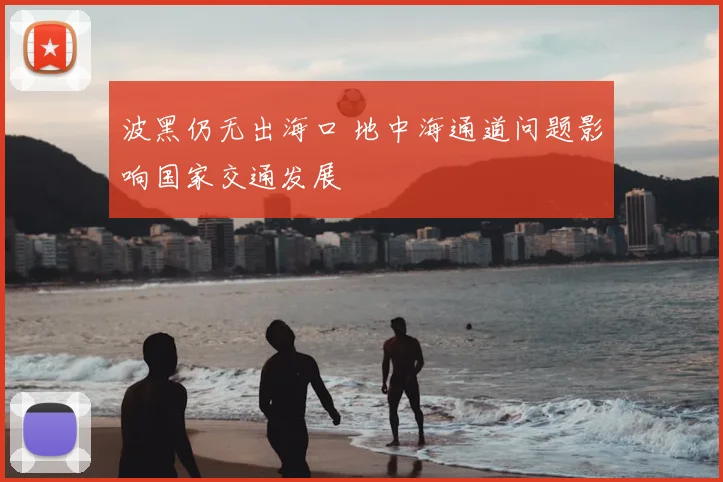 波黑仍无出海口 地中海通道问题影响国家交通发展