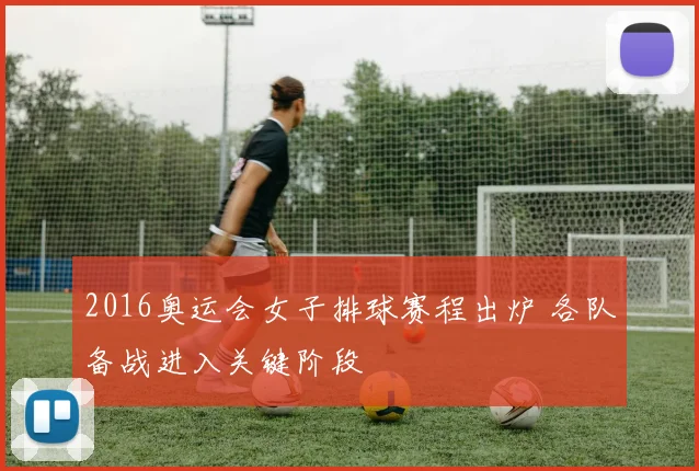 2016奥运会女子排球赛程出炉 各队备战进入关键阶段