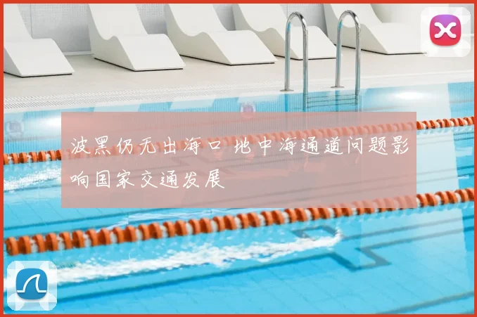 波黑仍无出海口 地中海通道问题影响国家交通发展