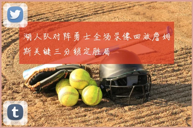 湖人队对阵勇士全场录像回放詹姆斯关键三分锁定胜局