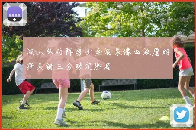 湖人队对阵勇士全场录像回放詹姆斯关键三分锁定胜局
