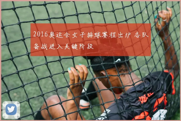 2016奥运会女子排球赛程出炉 各队备战进入关键阶段
