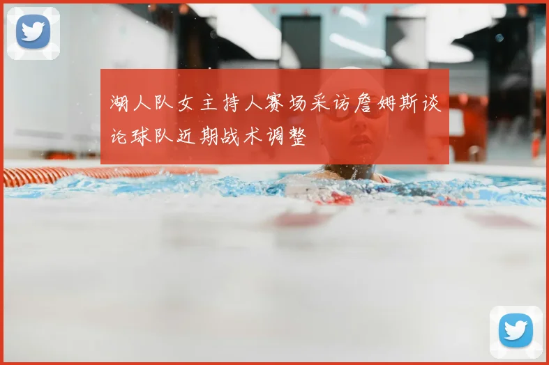 湖人队女主持人赛场采访詹姆斯谈论球队近期战术调整