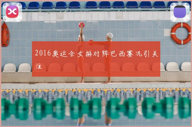 2016奥运会女排对阵巴西赛况引关注