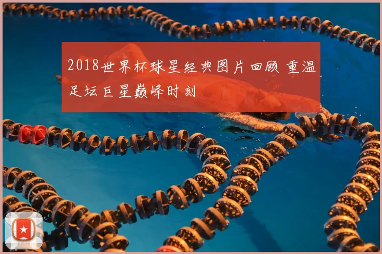 2018世界杯球星经典图片回顾 重温足坛巨星巅峰时刻